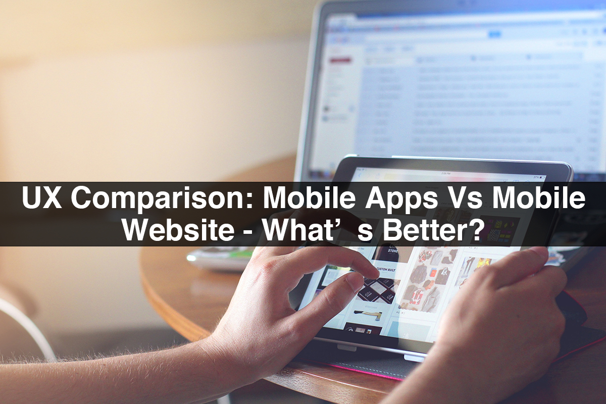 UX Comparison: Mobile Apps Vs Mobile Website - What’s Better?
