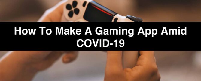 How to Make a Gaming App Amid COVID-19 that is an Instant Success