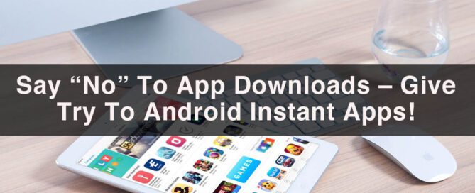 Say No To App Downloads Give Try To Android Instant Apps