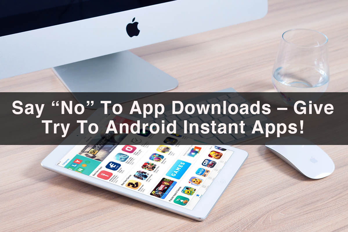 Say No To App Downloads Give Try To Android Instant Apps