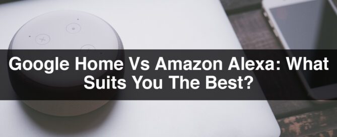 Google Home Vs Amazon Alexa What Suits You The Best