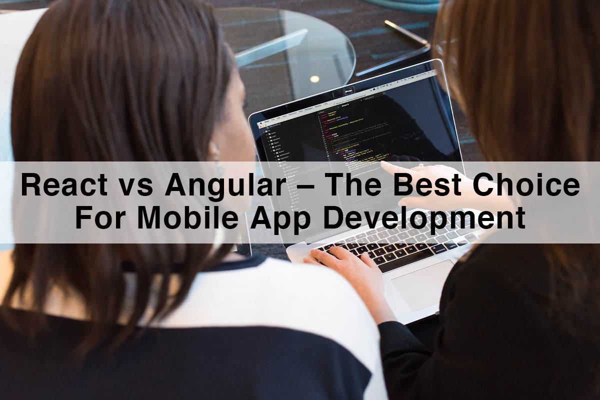 React vs Angular – The Best Choice For Mobile App Development