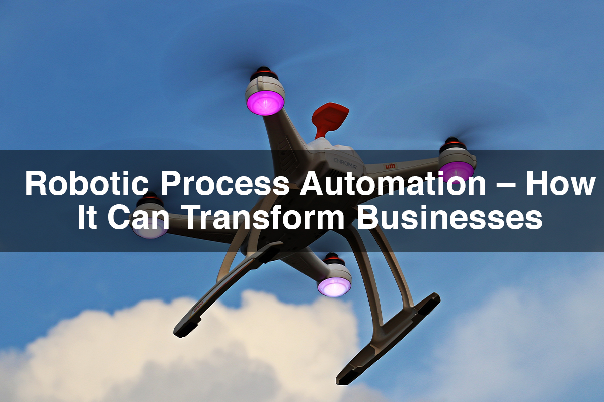 Robotic Process Automation – How it can transform businesses