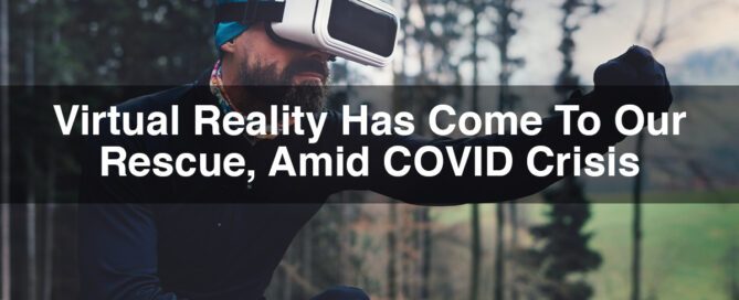 Virtual Reality Has Come To Our Rescue, Amid COVID Crisis