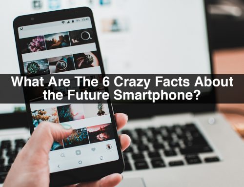 What Are The 6 Crazy Facts About the Future Smartphone?