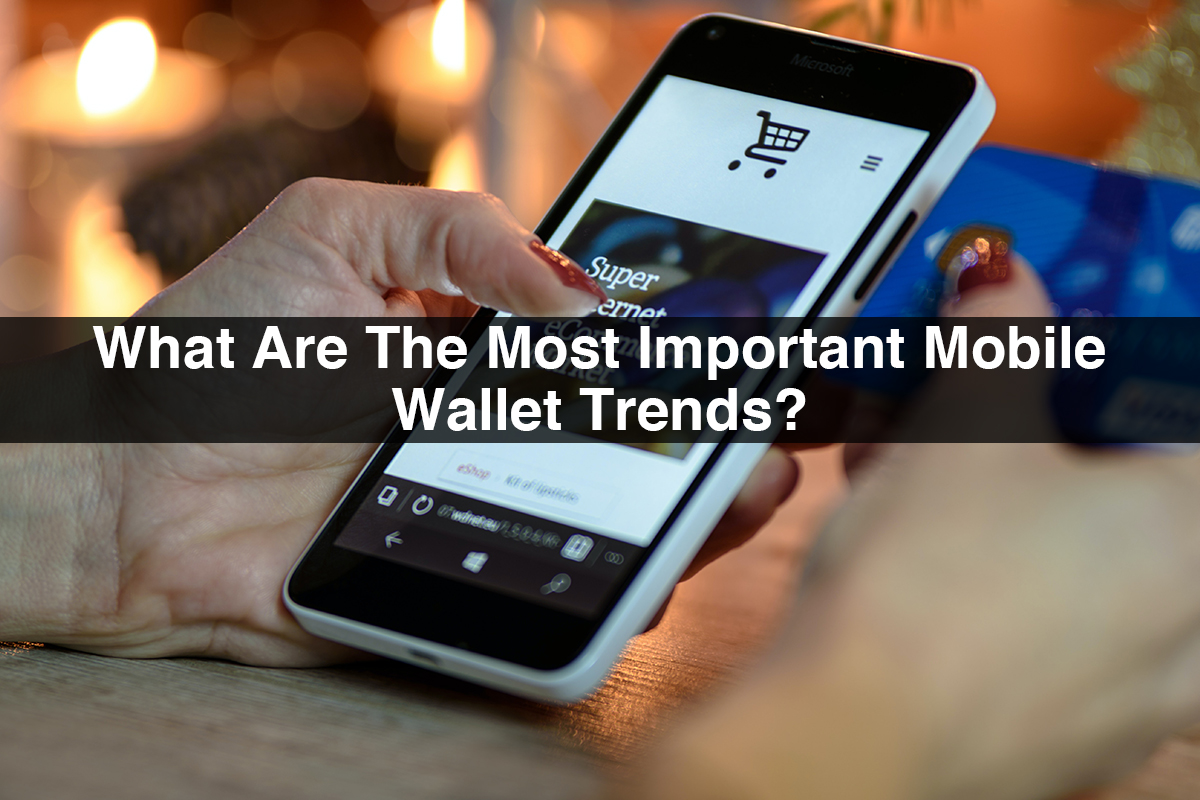 What Are The Most Important Mobile Wallet Trends?