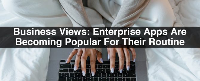 Business Views: Enterprise Apps Are Becoming Popular For Their Routine