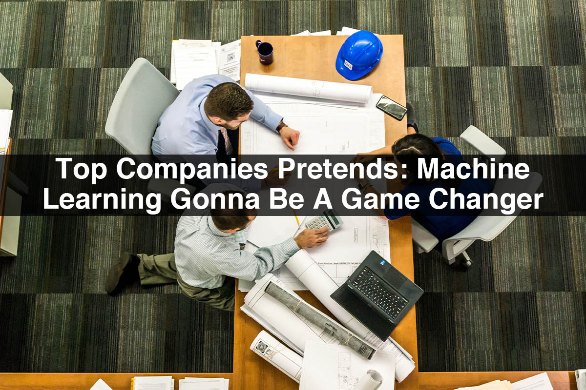 Top Companies Pretends: Machine Learning Gonna Be A Game Changer