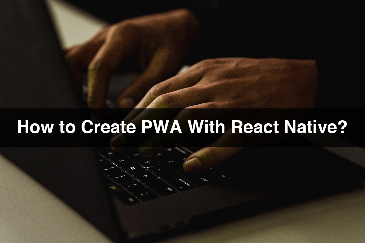How to Create PWA With React Native?