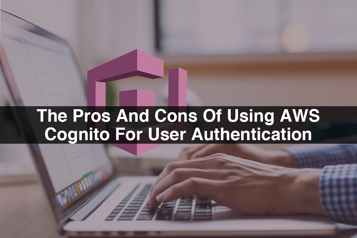 The Pros And Cons Of Using AWS Cognito For User Authentication