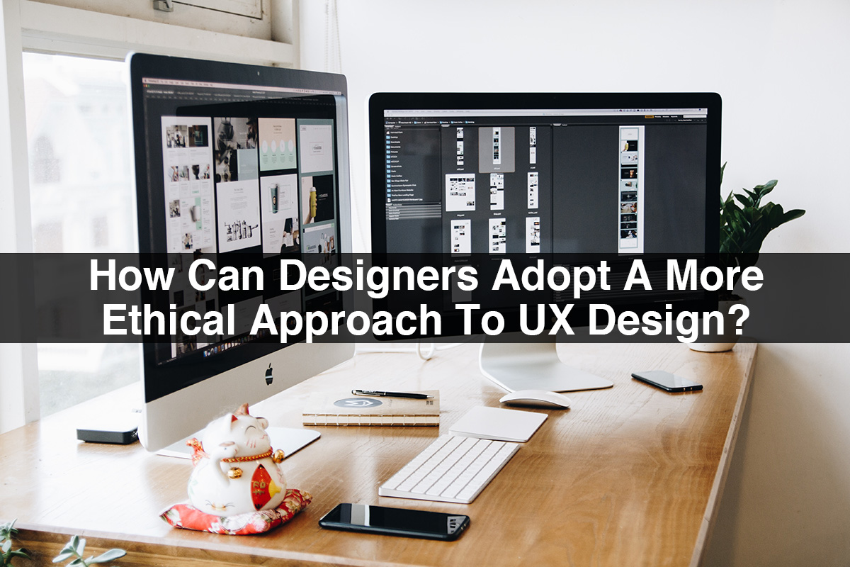 How Can Designers Adopt A More Ethical Approach To UX Design?