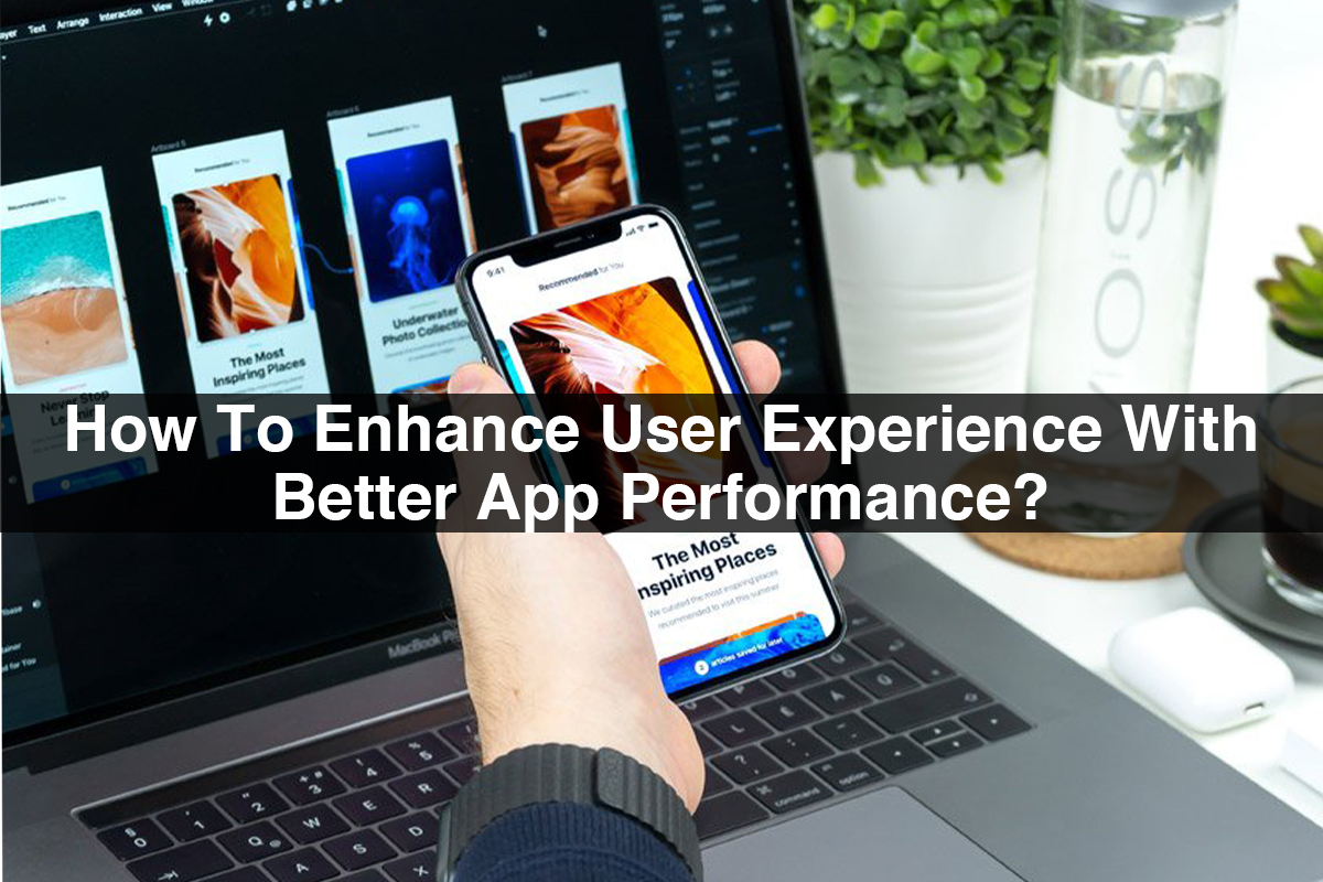 How To Enhance User Experience With Better App Performance?
