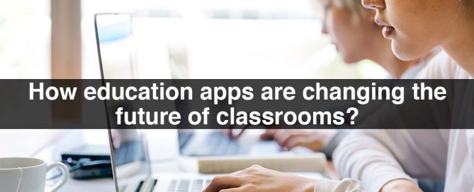 How education apps are changing the future of classrooms?