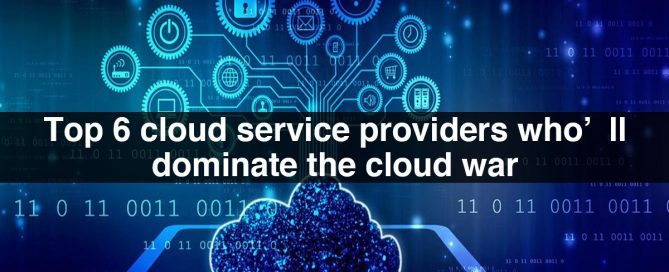 Top 6 cloud service providers who’ll dominate the cloud war