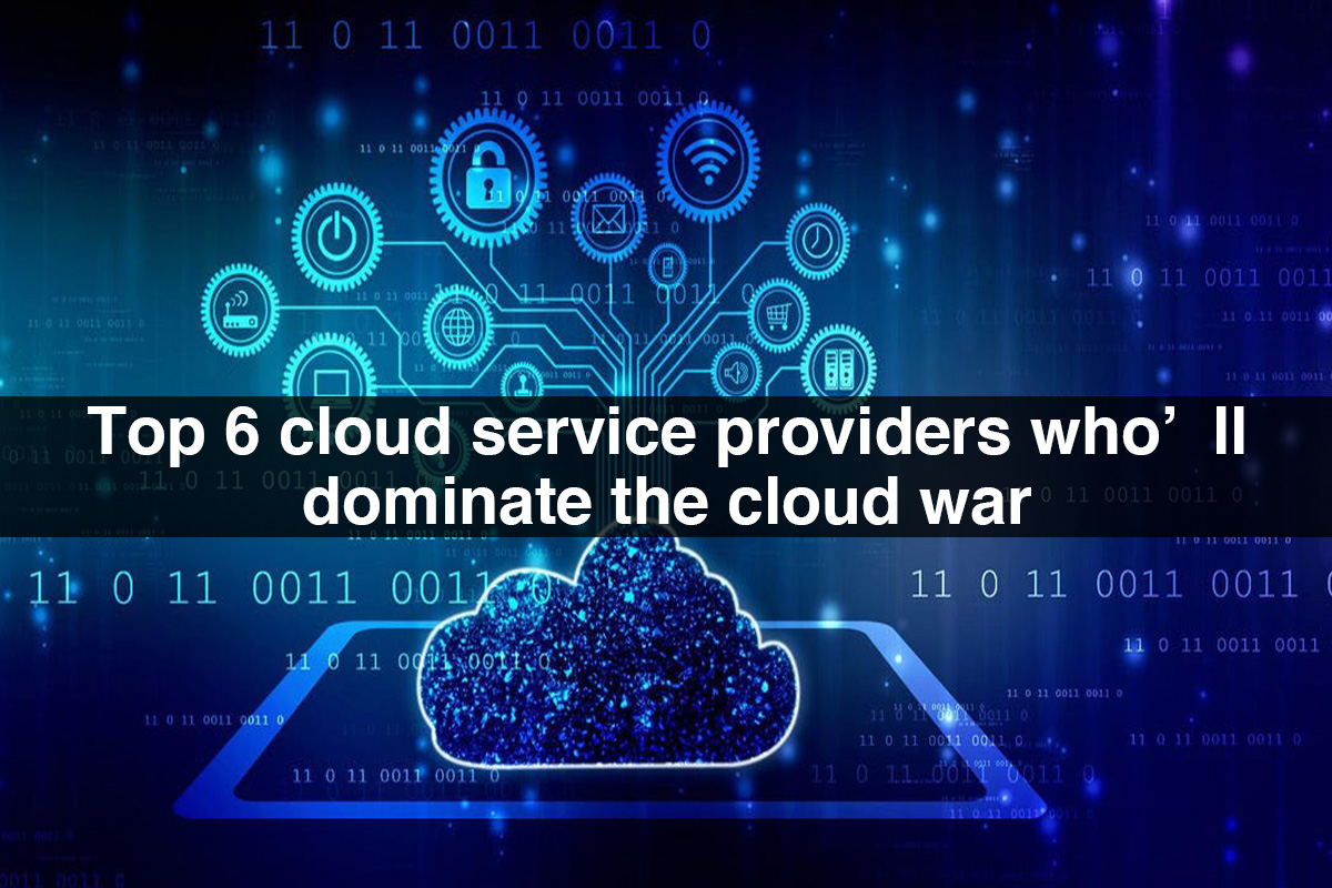 Top 6 cloud service providers who’ll dominate the cloud war
