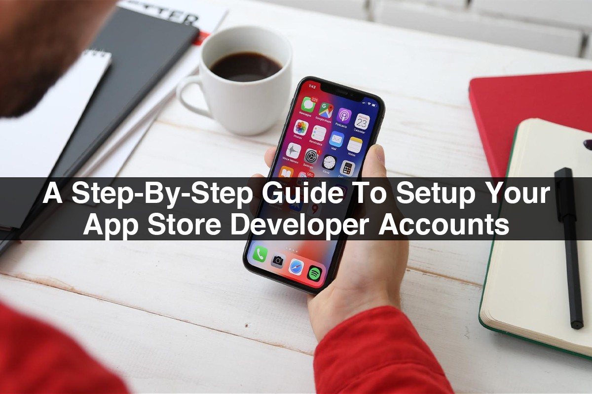 A Step-By-Step Guide To Setup Your App Store Developer Accounts