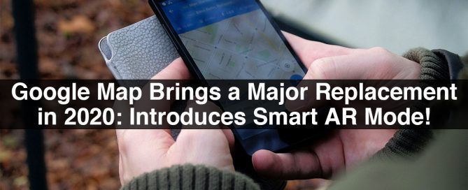 Google Maps Brings a Major Replacement in 2020: Introduces Smart AR Mode!