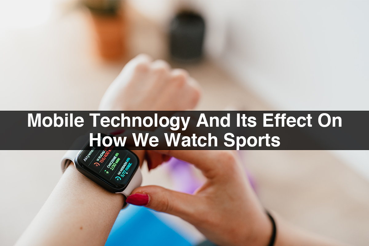 Mobile Technology And Its Effect On How We Watch Sports