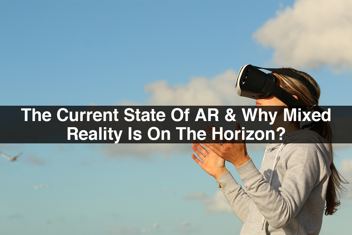The Current State Of AR & Why Mixed Reality Is On The Horizon?