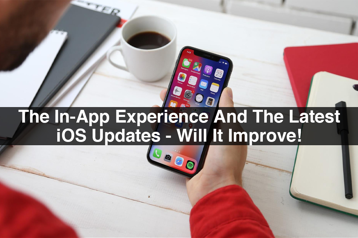 The In-App Experience And The Latest iOS Updates - Will It Improve!