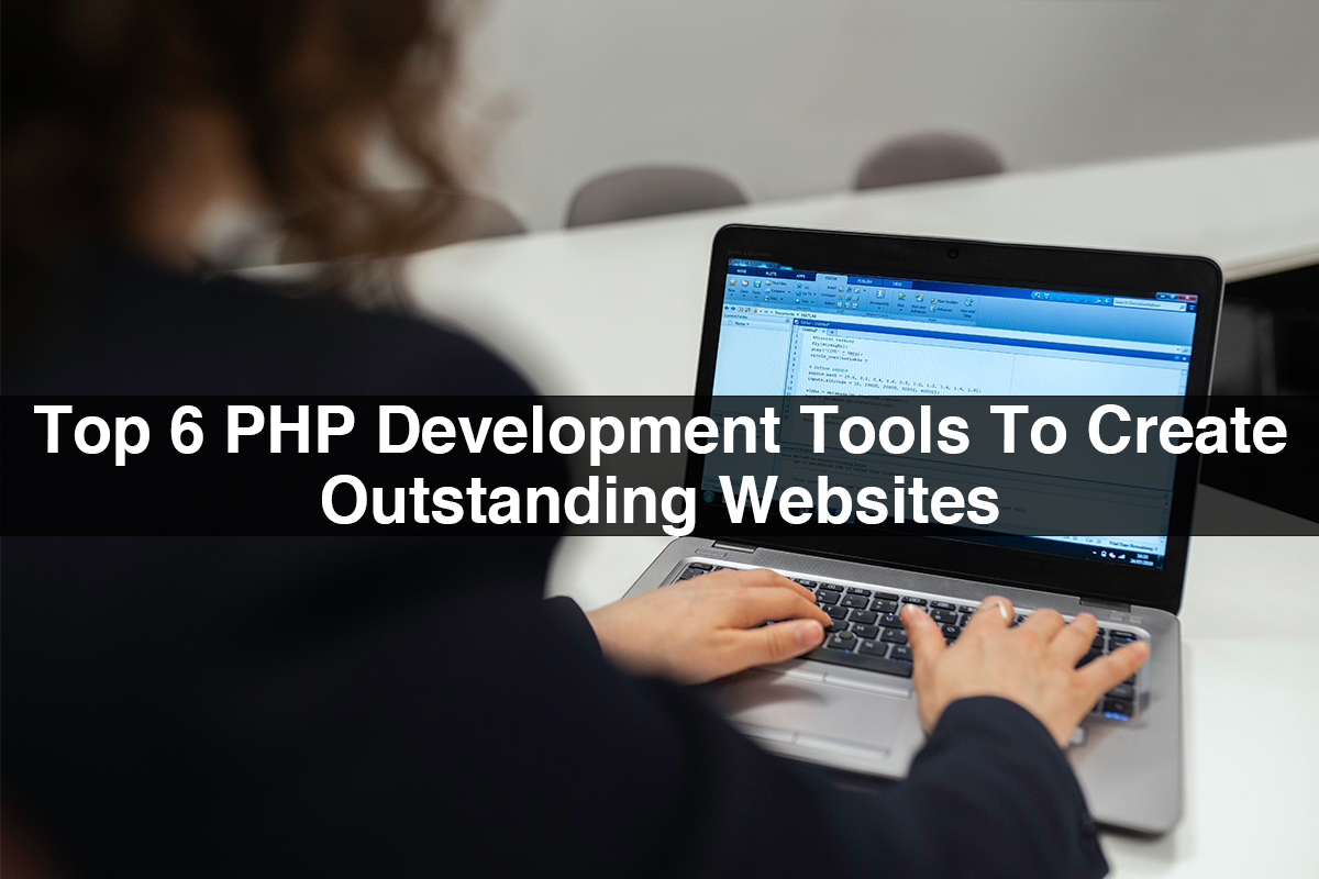 Top 6 PHP Development Tools To Create Outstanding Websites