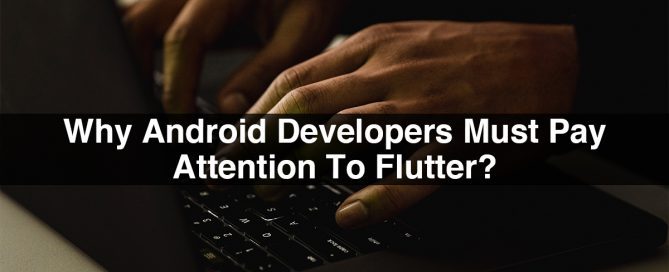 Why Android Developers Must Pay Attention To Flutter?