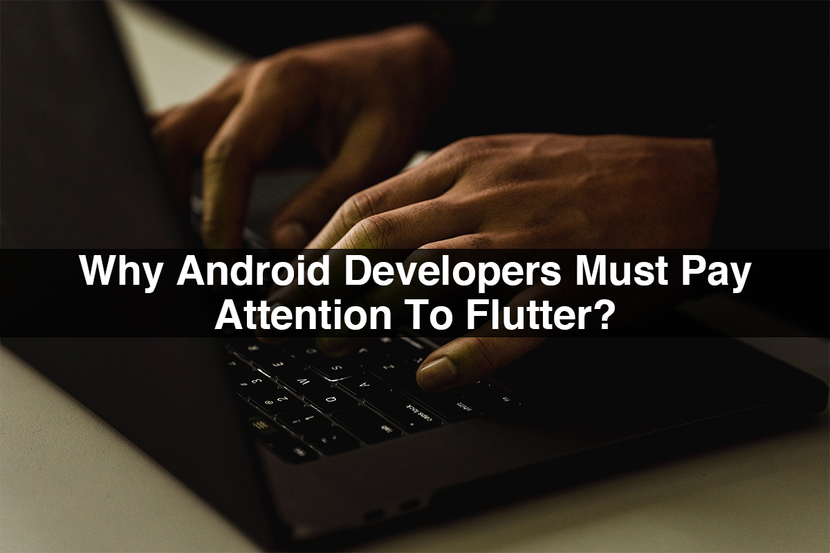 Why Android Developers Must Pay Attention To Flutter?