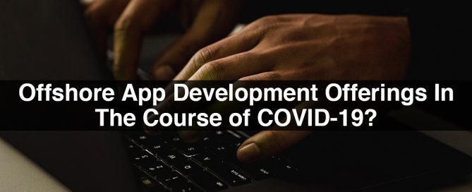 Why Businesses Want Offshore App Development Offerings In The Course of COVID-19?