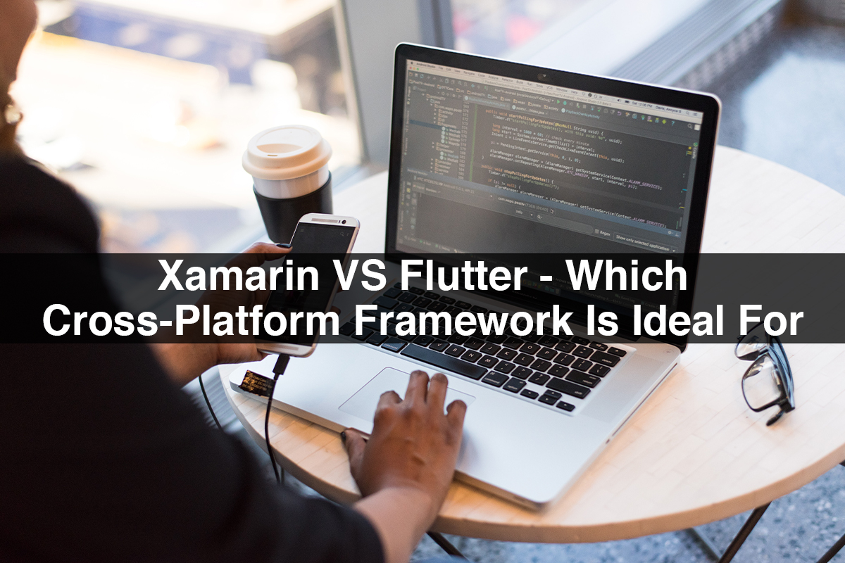 Xamarin VS Flutter - Which Cross-Platform Framework Is Ideal For You?