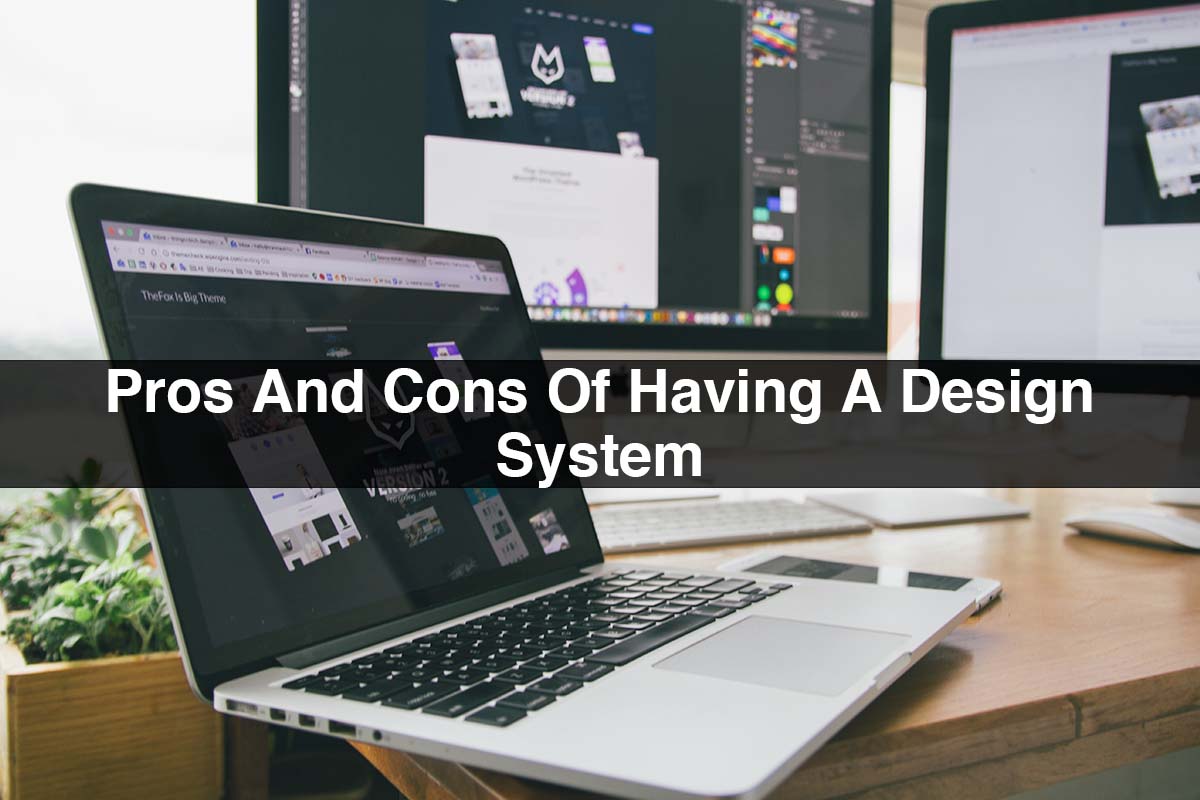 Pros And Cons Of Having A Design System