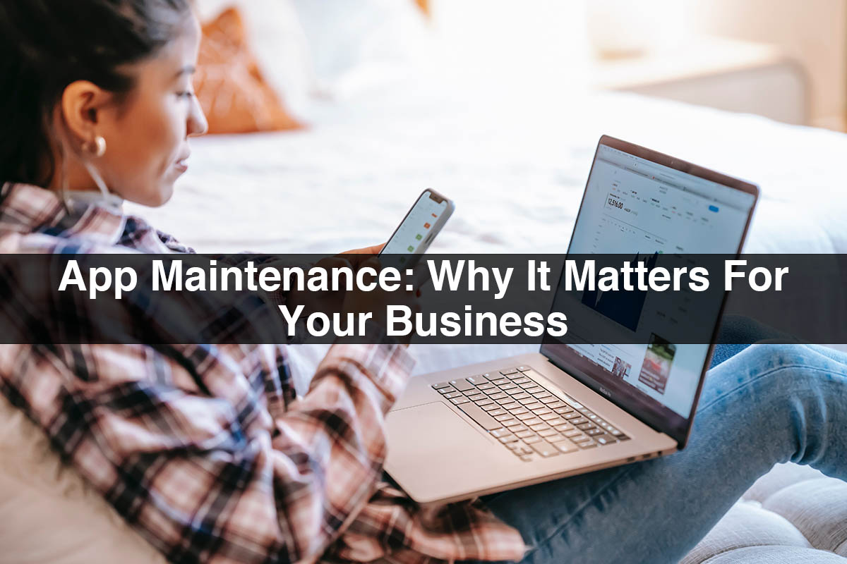 App Maintenance: Why It Matters For Your Business