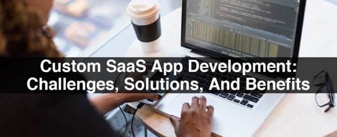 Custom SaaS App Development: Challenges, Solutions, And Benefits