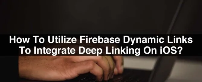 How To Utilize Firebase Dynamic Links To Integrate Deep Linking On iOS?
