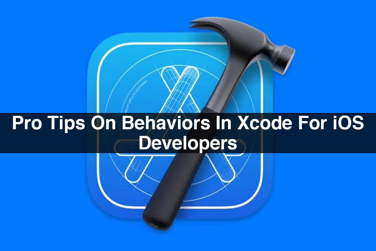 Pro Tips On Behaviors In Xcode For iOS Developers