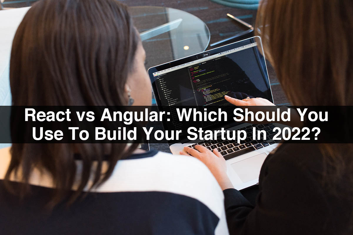 React vs Angular: Which Should You Use To Build Your Startup In 2022?