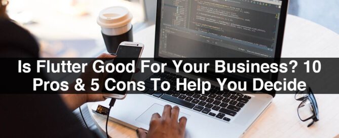 Is Flutter Good For Your Business? 10 Pros & 5 Cons To Help You Decide