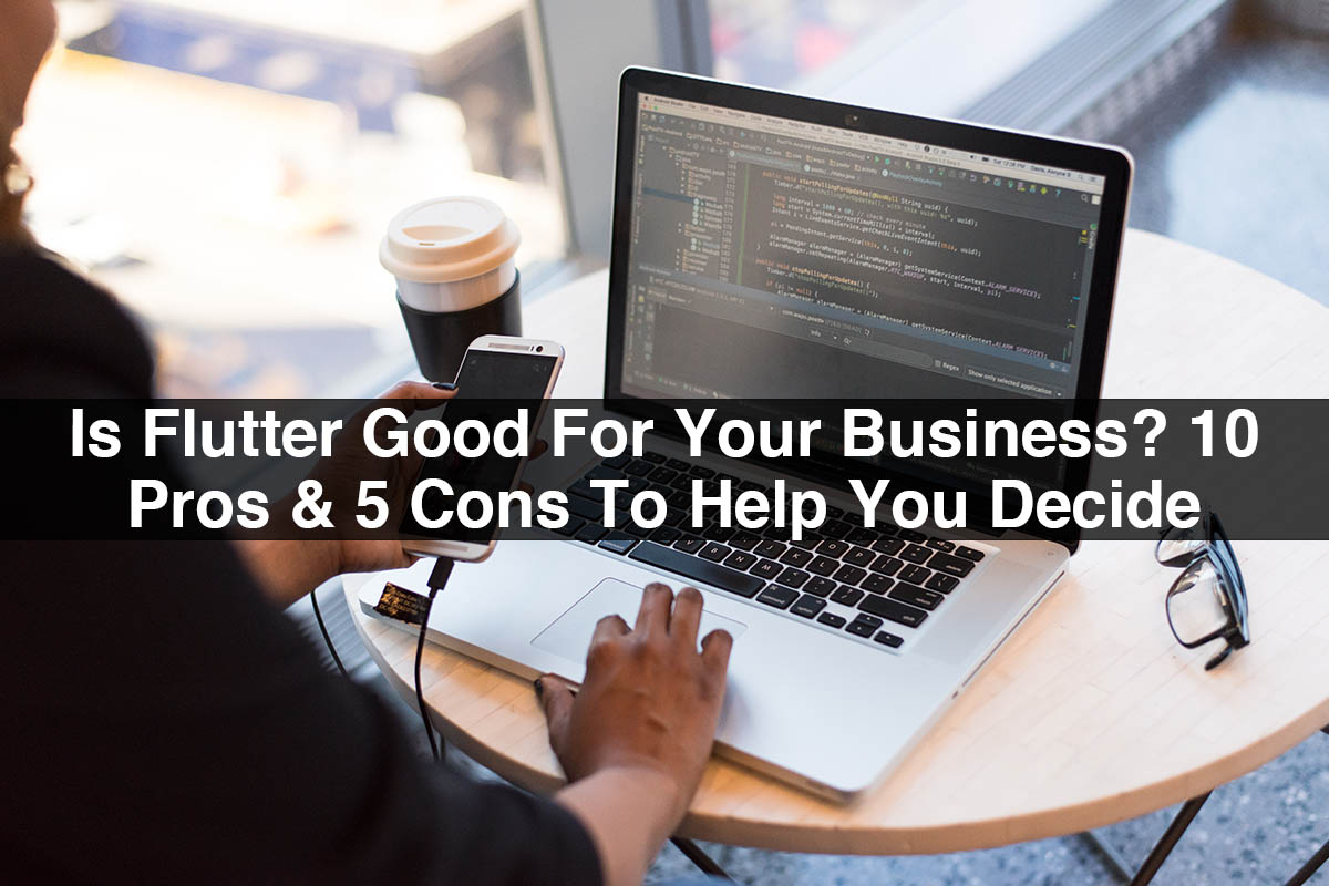 Is Flutter Good For Your Business? 10 Pros & 5 Cons To Help You Decide