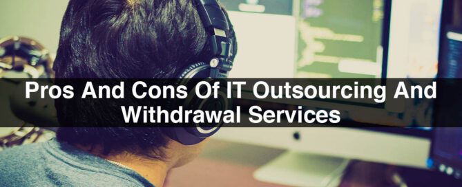 Pros And Cons Of IT Outsourcing And Withdrawal Services