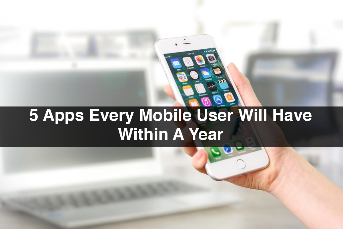 5 Apps Every Mobile User Will Have Within A Year