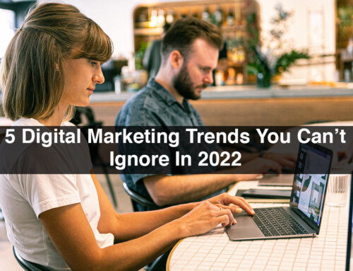 5 Digital Marketing Trends You Can’t Ignore In 2022
