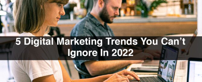 5 Digital Marketing Trends You Can’t Ignore In 2022