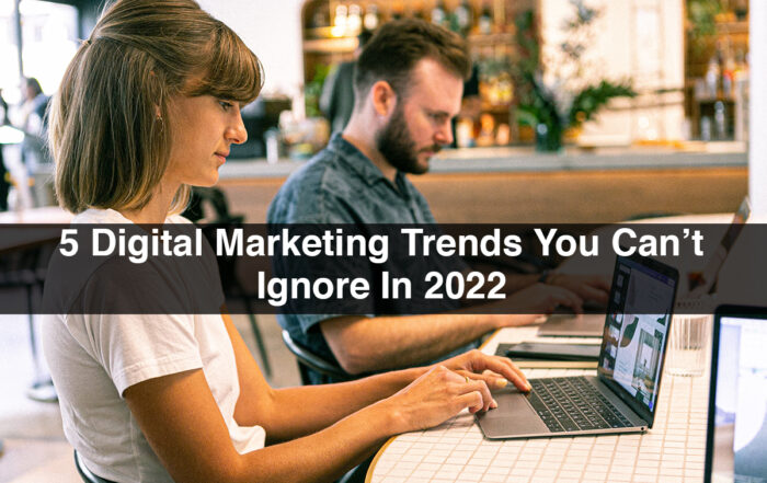 5 Digital Marketing Trends You Can’t Ignore In 2022