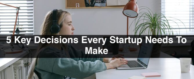 5 Key Decisions Every Startup Needs To Make