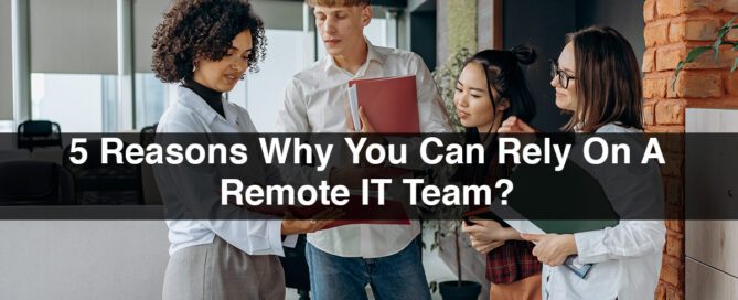 5 Reasons Why You Can Rely On A Remote IT Team