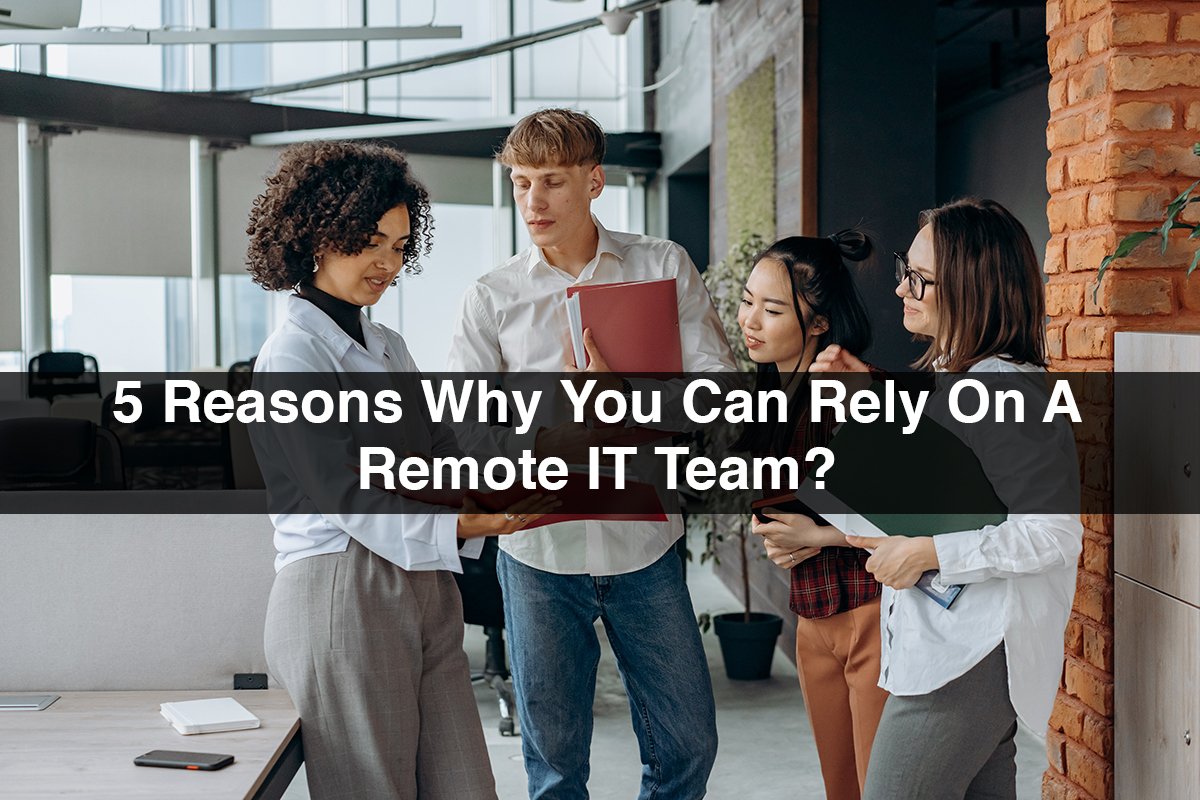 5 Reasons Why You Can Rely On A Remote IT Team