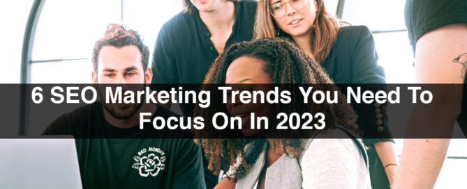 6 SEO Marketing Trends You Need To Focus On In 2023