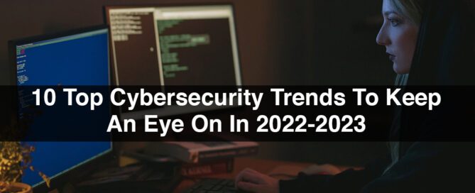 10 Top Cybersecurity Trends To Keep An Eye On In 2022-2023