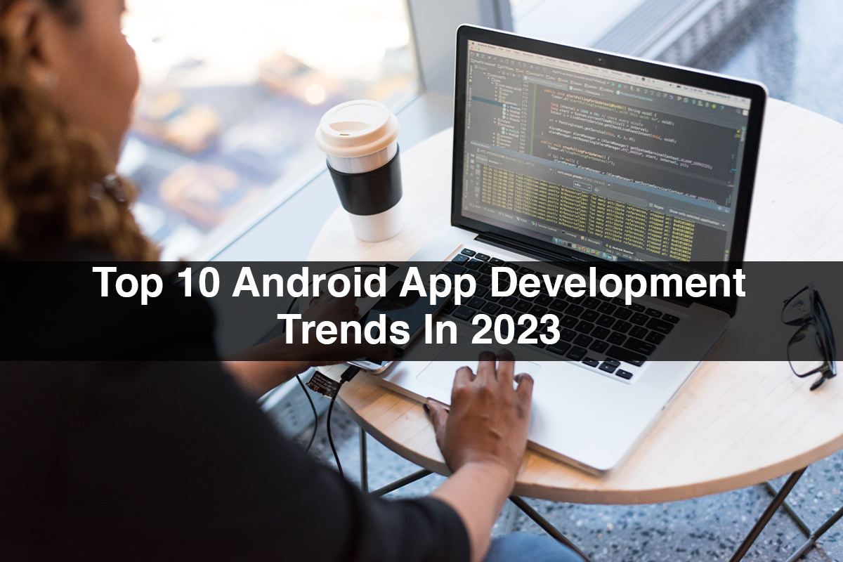 Top 10 Android App Development Trends In 2023