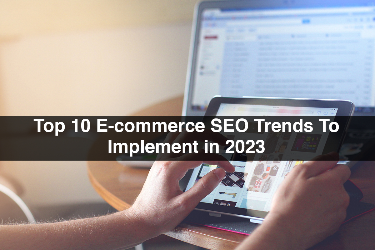 Top 10 E-commerce SEO Trends To Implement In 2023