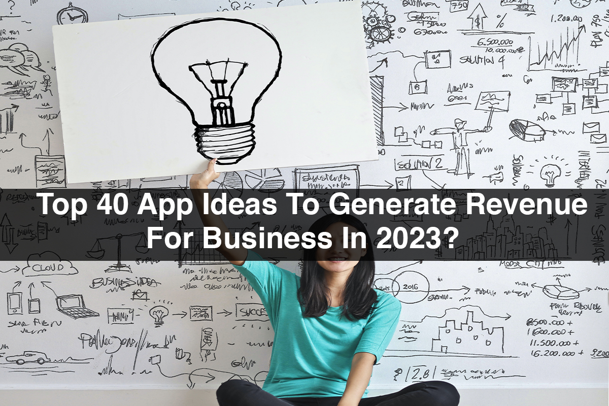 Top 40 App Ideas To Generate Revenue For Business In 2023?